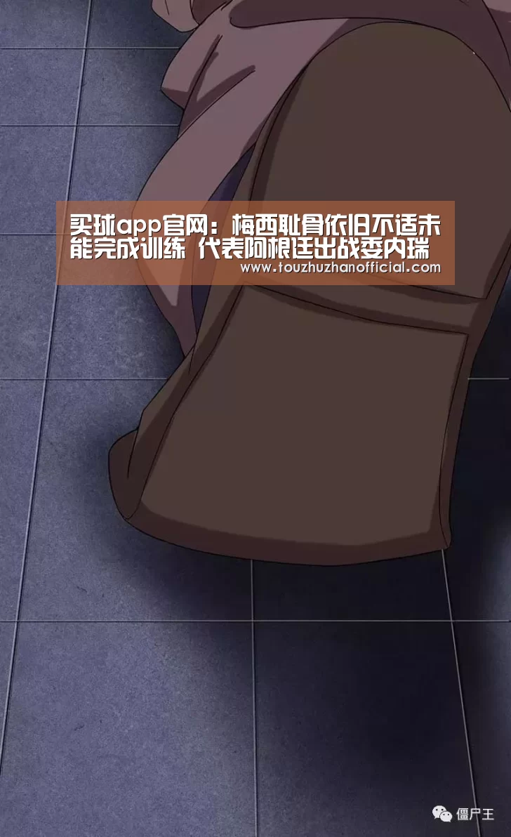 买球app官网:梅西耻骨依旧不适未能完成训练 代表阿根廷出战委内瑞拉存疑(图3) 买球app官网