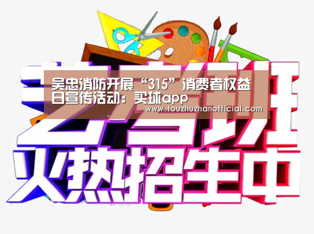 吴忠消防开展“315”消费者权益日宣传活动：买球app